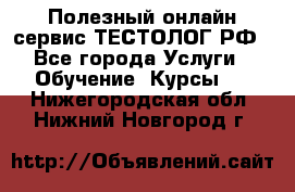 Полезный онлайн-сервис ТЕСТОЛОГ.РФ - Все города Услуги » Обучение. Курсы   . Нижегородская обл.,Нижний Новгород г.